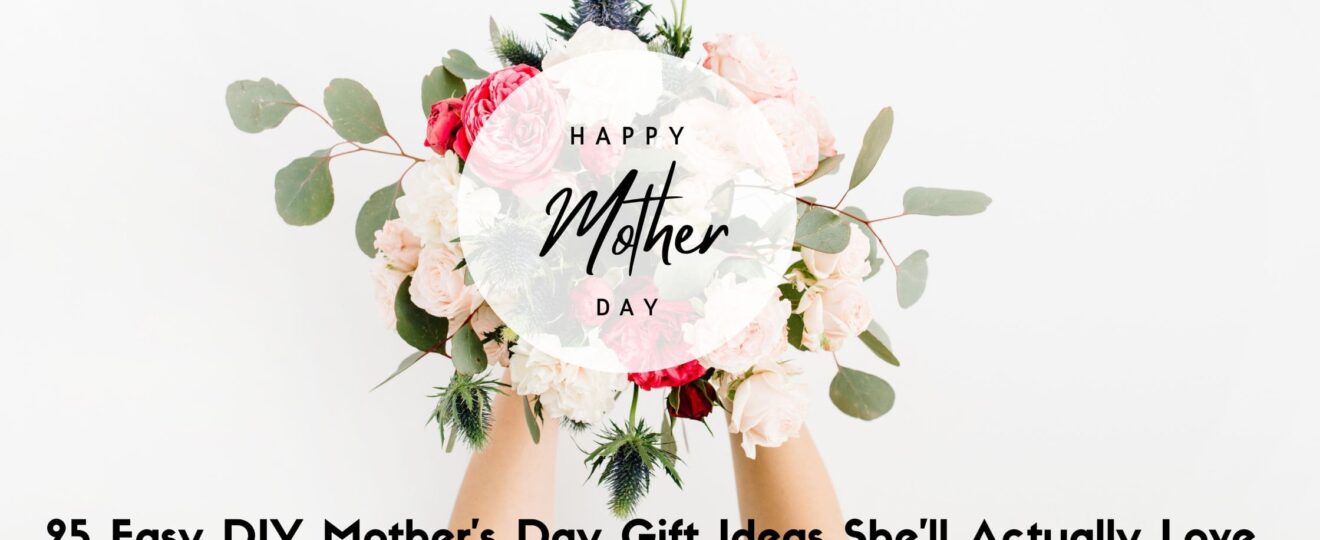 25 Easy DIY Mother’s Day Gift Ideas She’ll Actually Love (2025 Edition)