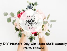 25 Easy DIY Mother’s Day Gift Ideas She’ll Actually Love (2025 Edition)